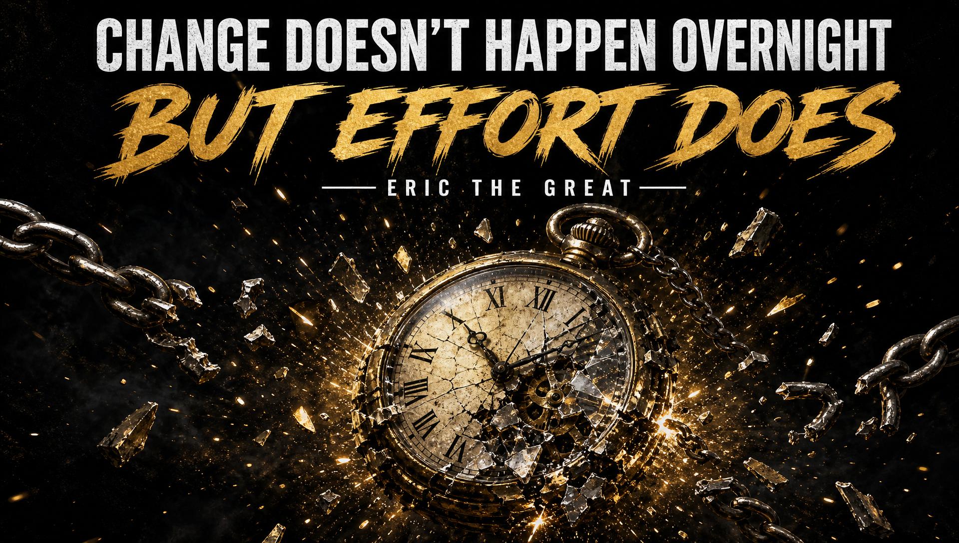 Change doesn't happen overnight, but effort does — Eric The Great